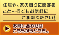 住宅や、家の周りに関すること…何でもお気軽にご相談ください！